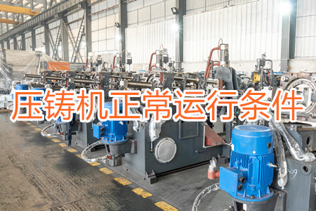 壓鑄機(jī)正常運(yùn)行需滿(mǎn)足哪些條件？