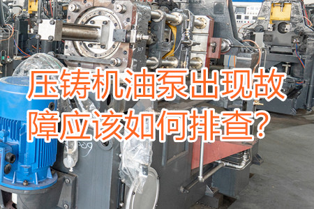 壓鑄機(jī)油泵出現(xiàn)故障應(yīng)該如何排查？