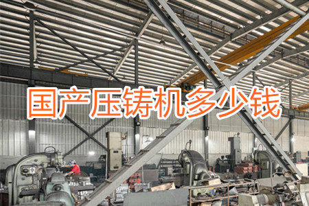 國(guó)產(chǎn)壓鑄機(jī)多少錢一臺(tái)？
