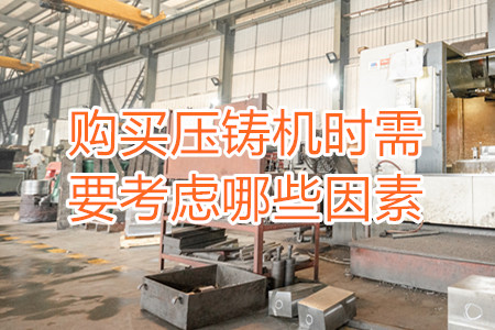 購買壓鑄機(jī)時(shí)需要考慮哪些因素？