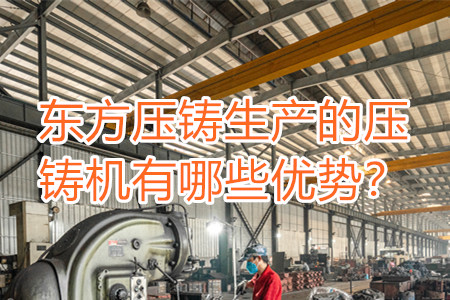 東方壓鑄生產(chǎn)的壓鑄機(jī)有哪些優(yōu)勢(shì)？
