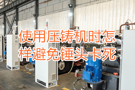 使用壓鑄機(jī)時(shí)怎樣避免錘頭卡死？
