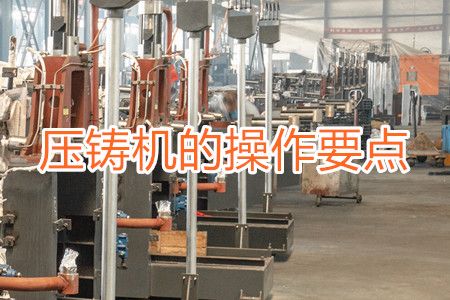 熱室壓鑄機(jī)的操作要點(diǎn)有哪些？