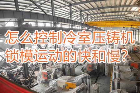 怎么控制冷室壓鑄機鎖模運動的快和慢？