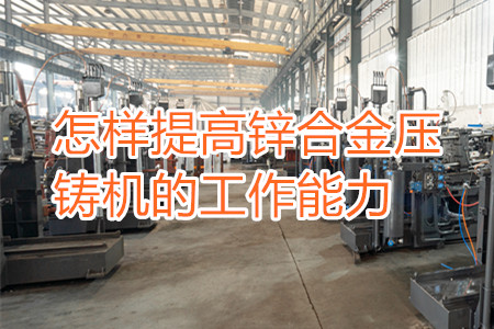 怎樣提高鋅合金壓鑄機的工作能力?