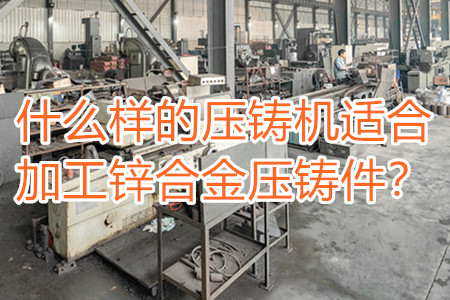 什么樣的壓鑄機適合加工鋅合金壓鑄件？
