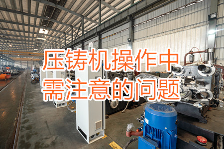 壓鑄機(jī)操作中需注意的問(wèn)題，大家都掌握嗎？